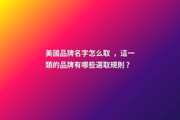 美國品牌名字怎么取，這一類的品牌有哪些選取規則？-第1張-商標起名-玄機派